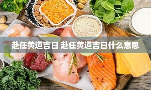 赴任黄道吉日 赴任黄道吉日什么意思