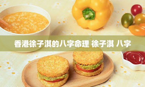 香港徐子淇的八字命理 徐子淇 八字