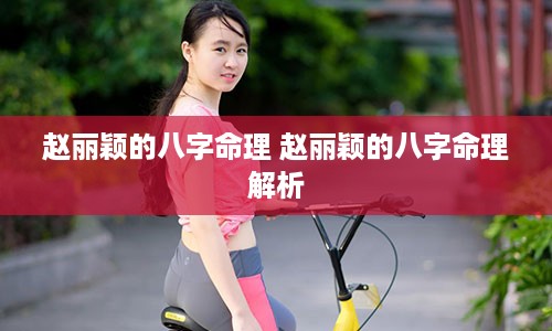 赵丽颖的八字命理 赵丽颖的八字命理解析