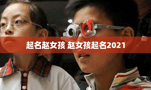 起名赵女孩 赵女孩起名2021