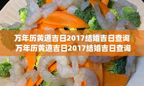 万年历黄道吉日2017结婚吉日查询 万年历黄道吉日2017结婚吉日查询最新