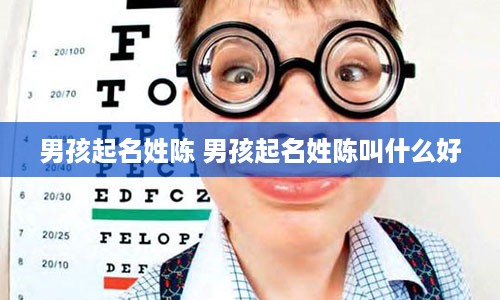 男孩起名姓陈 男孩起名姓陈叫什么好