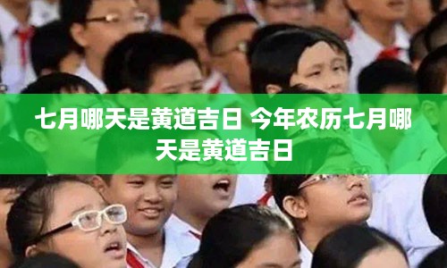 七月哪天是黄道吉日 今年农历七月哪天是黄道吉日