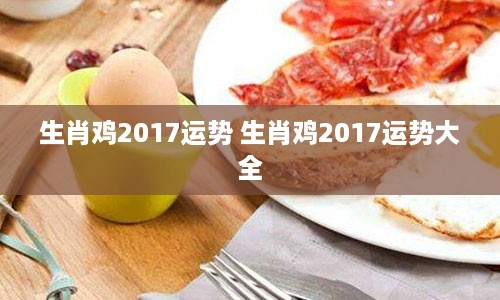 生肖鸡2017运势 生肖鸡2017运势大全