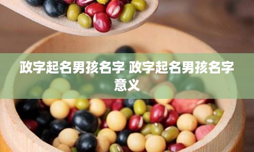 政字起名男孩名字 政字起名男孩名字意义