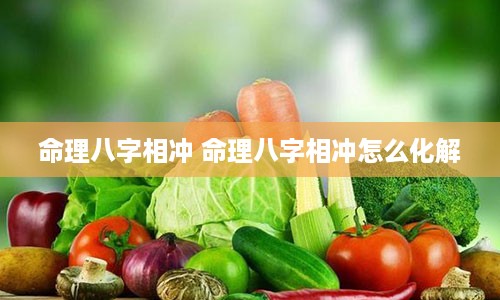 命理八字相冲 命理八字相冲怎么化解