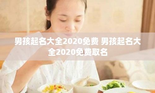 男孩起名大全2020免费 男孩起名大全2020免费取名