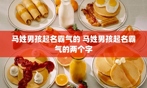 马姓男孩起名霸气的 马姓男孩起名霸气的两个字