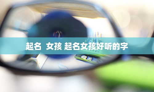 起名  女孩 起名女孩好听的字