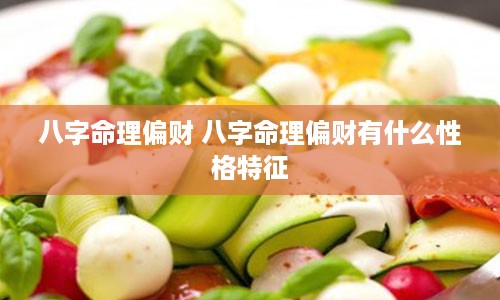 八字命理偏财 八字命理偏财有什么性格特征