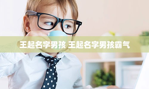 王起名字男孩 王起名字男孩霸气