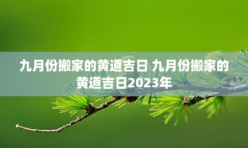 九月份搬家的黄道吉日 九月份搬家的黄道吉日2023年