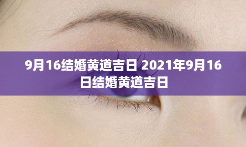 9月16结婚黄道吉日 2021年9月16日结婚黄道吉日