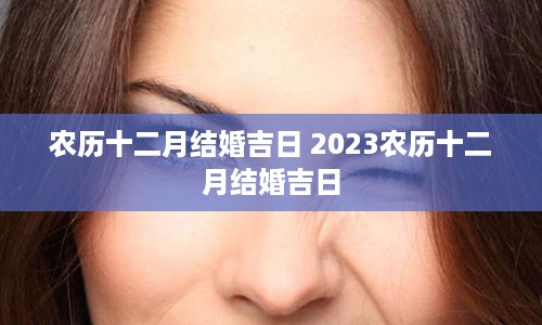 农历十二月结婚吉日 2023农历十二月结婚吉日