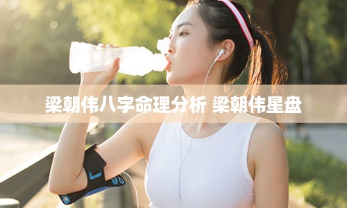 梁朝伟八字命理分析 梁朝伟星盘