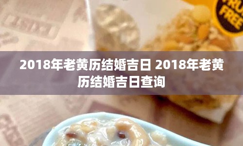 2018年老黄历结婚吉日 2018年老黄历结婚吉日查询