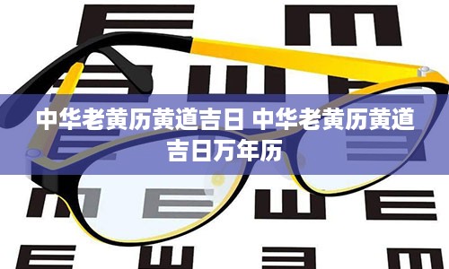 中华老黄历黄道吉日 中华老黄历黄道吉日万年历