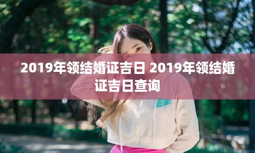 2019年领结婚证吉日 2019年领结婚证吉日查询