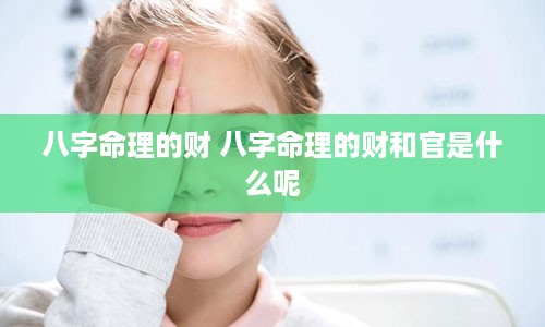 八字命理的财 八字命理的财和官是什么呢