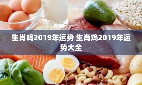 生肖鸡2019年运势 生肖鸡2019年运势大全