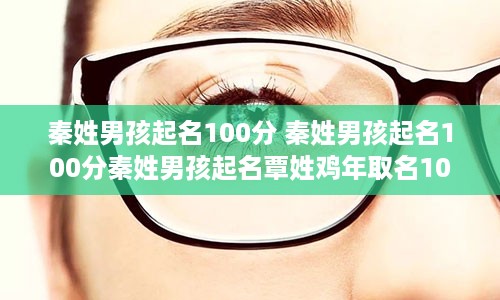 秦姓男孩起名100分 秦姓男孩起名100分秦姓男孩起名覃姓鸡年取名100分