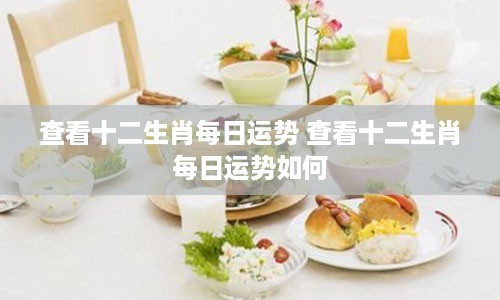 查看十二生肖每日运势 查看十二生肖每日运势如何