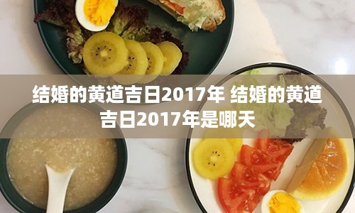 结婚的黄道吉日2017年 结婚的黄道吉日2017年是哪天