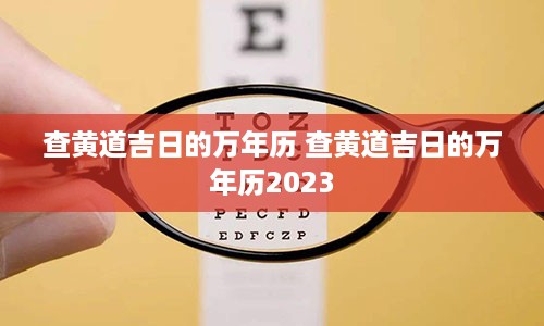 查黄道吉日的万年历 查黄道吉日的万年历2023