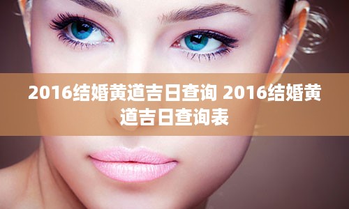 2016结婚黄道吉日查询 2016结婚黄道吉日查询表