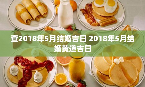 查2018年5月结婚吉日 2018年5月结婚黄道吉日