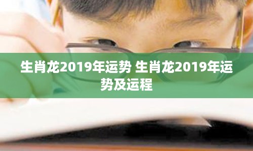 生肖龙2019年运势 生肖龙2019年运势及运程