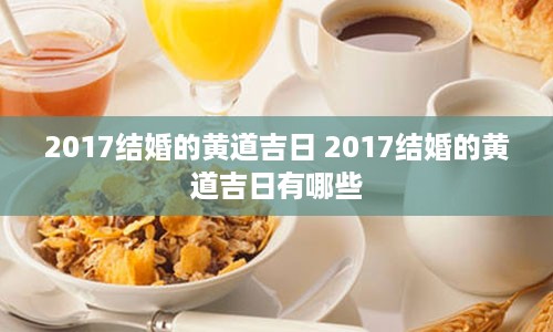 2017结婚的黄道吉日 2017结婚的黄道吉日有哪些