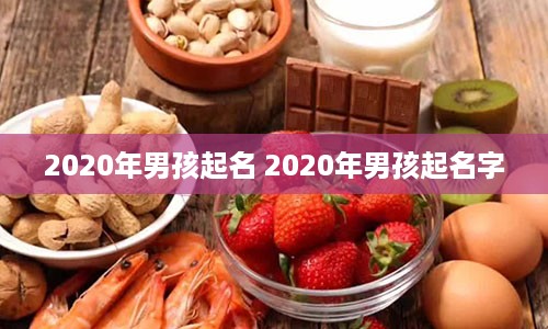 2020年男孩起名 2020年男孩起名字