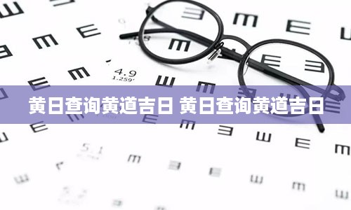 黄日查询黄道吉日 黄日查询黄道吉日