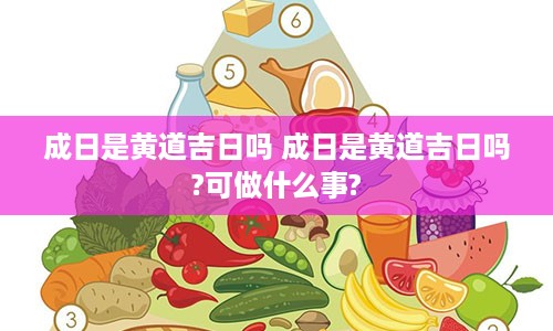 成日是黄道吉日吗 成日是黄道吉日吗?可做什么事?