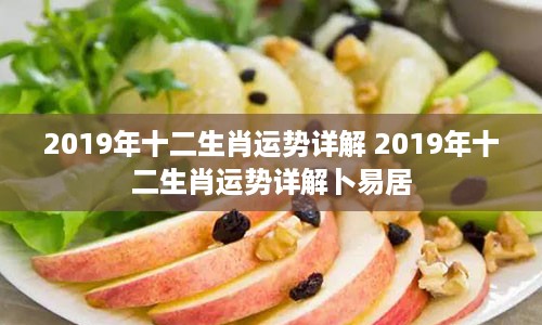 2019年十二生肖运势详解 2019年十二生肖运势详解卜易居