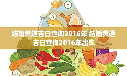 结婚黄道吉日查询2016年 结婚黄道吉日查询2016年出生