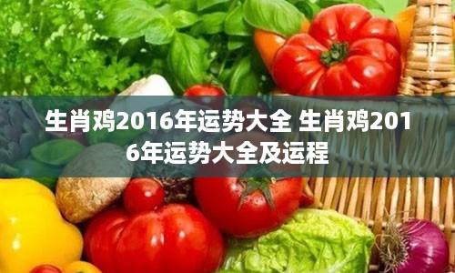 生肖鸡2016年运势大全 生肖鸡2016年运势大全及运程