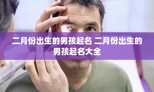 二月份出生的男孩起名 二月份出生的男孩起名大全