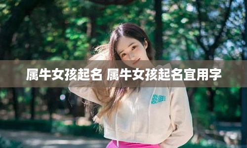 属牛女孩起名 属牛女孩起名宜用字