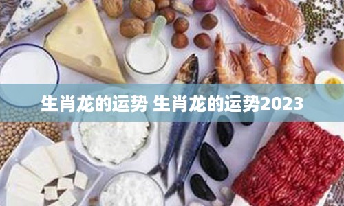 生肖龙的运势 生肖龙的运势2023