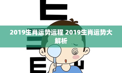 2019生肖运势运程 2019生肖运势大解析