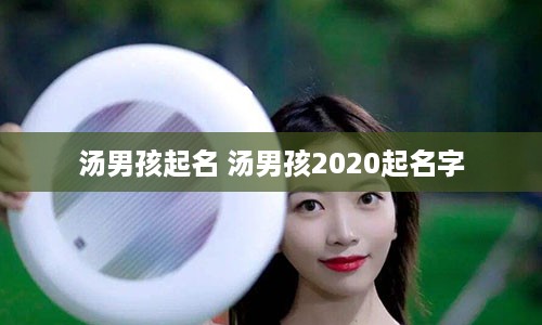 汤男孩起名 汤男孩2020起名字