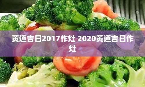 黄道吉日2017作灶 2020黄道吉日作灶