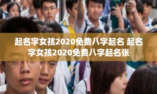 起名字女孩2020免费八字起名 起名字女孩2020免费八字起名张