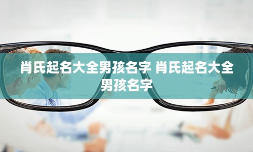 肖氏起名大全男孩名字 肖氏起名大全男孩名字