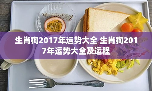 生肖狗2017年运势大全 生肖狗2017年运势大全及运程