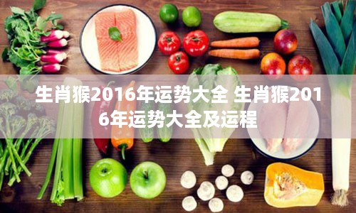 生肖猴2016年运势大全 生肖猴2016年运势大全及运程