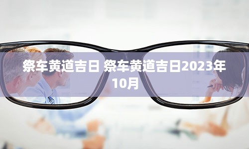 祭车黄道吉日 祭车黄道吉日2023年10月