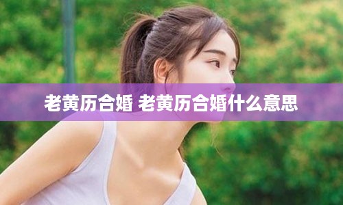 老黄历合婚 老黄历合婚什么意思